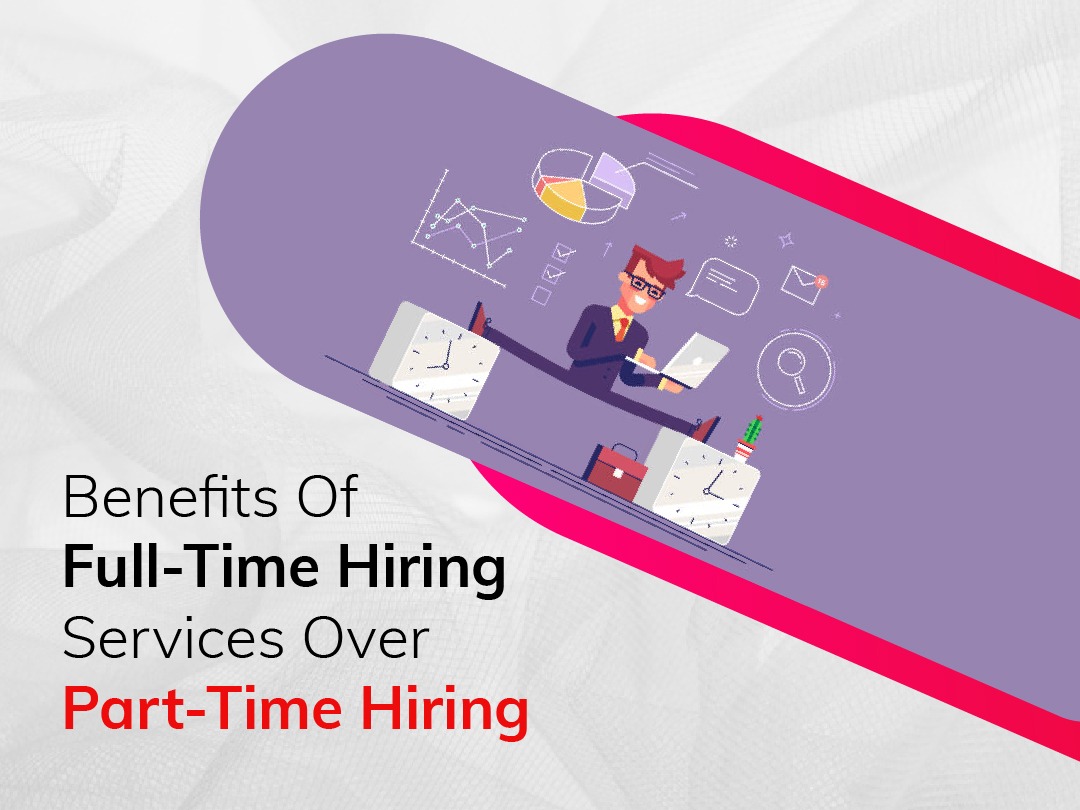 Benefits Of Full-Time Hiring Services Over Part-Time Hiring