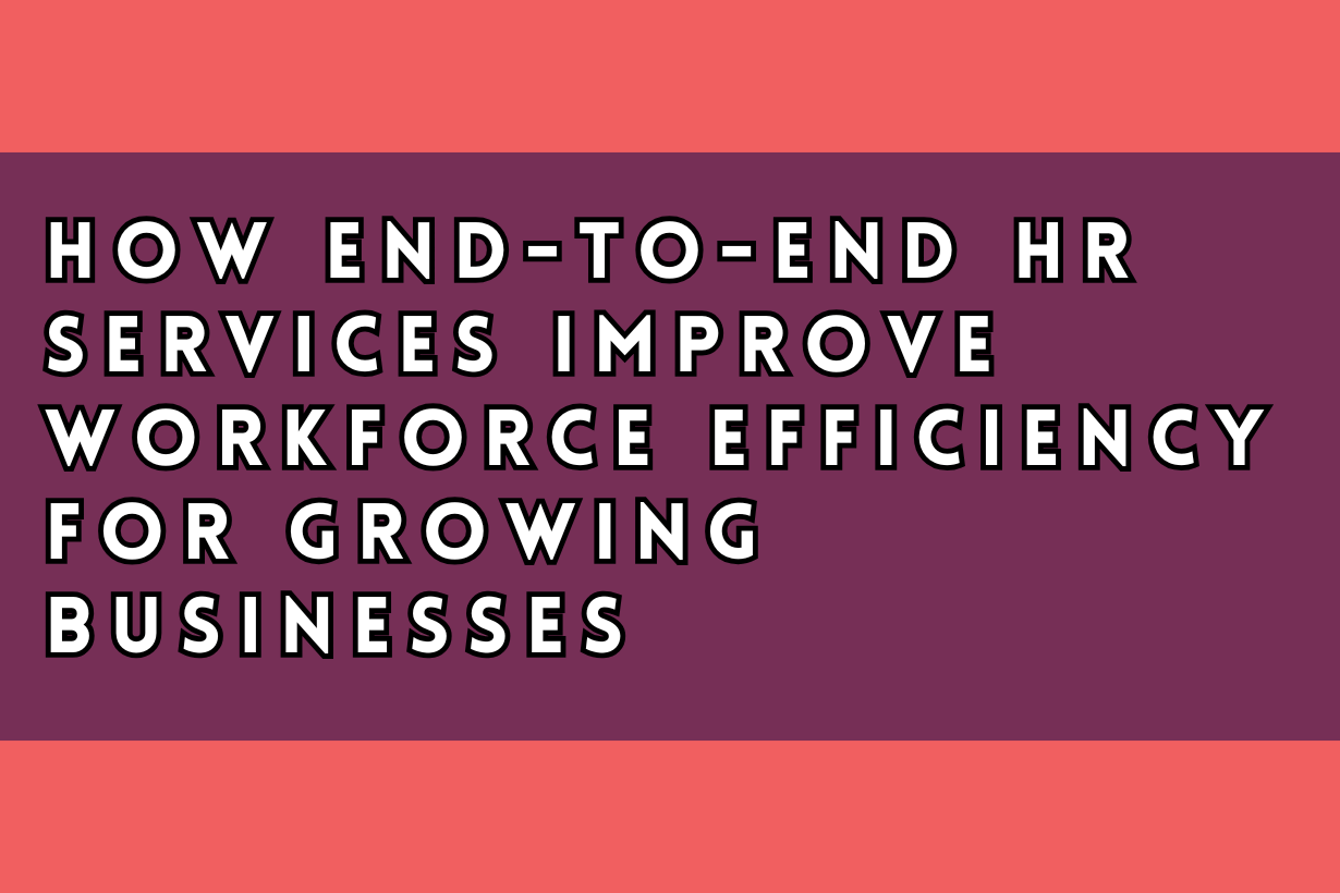 How End-to-End HR Services Improve Workforce Efficiency for Growing Businesses